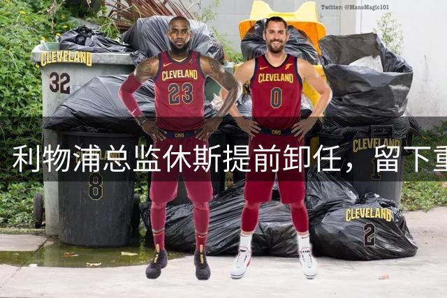 利物浦总监休斯提前卸任，留下重建重任
